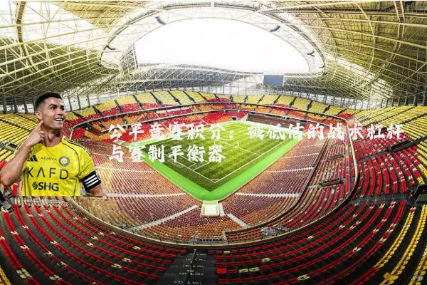 公平竞赛积分:被低估的战术杠杆与赛制平衡器