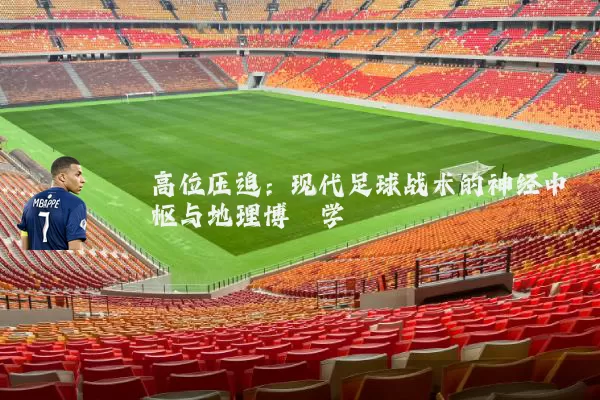 高位压迫：现代足球战术的神经中枢与地理博弈学
