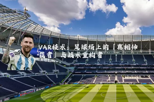 VAR技术:足球场上的「真相仲裁者」与战术重构者