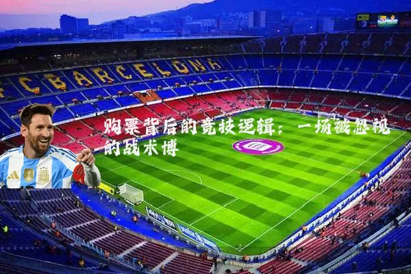 购票背后的竞技逻辑:一场被忽视的战术博弈