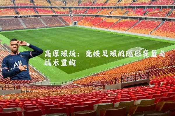 高原球场:竞技足球的隐形变量与战术重构